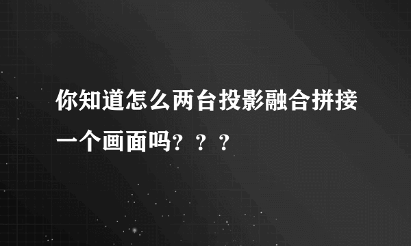 你知道怎么两台投影融合拼接一个画面吗？？？