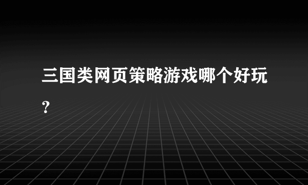 三国类网页策略游戏哪个好玩？