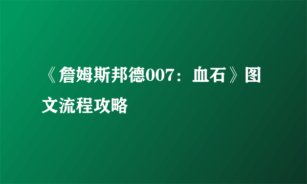 《詹姆斯邦德007：血石》图文流程攻略