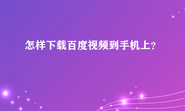 怎样下载百度视频到手机上？