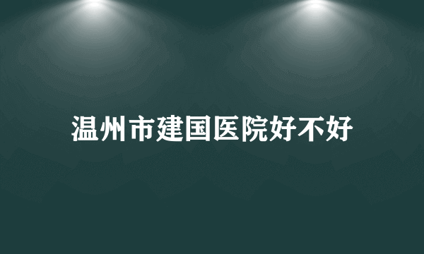 温州市建国医院好不好