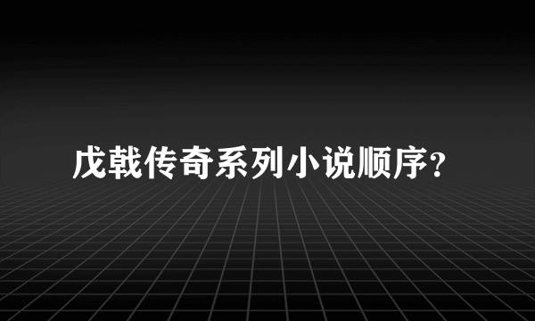 戊戟传奇系列小说顺序？