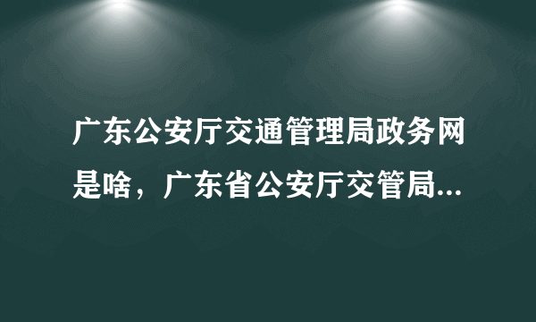 广东公安厅交通管理局政务网是啥，广东省公安厅交管局政务网是啥-飞外网