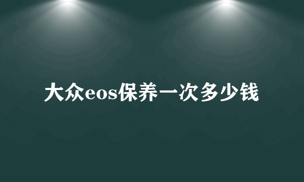 大众eos保养一次多少钱