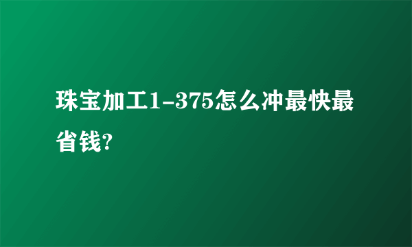 珠宝加工1-375怎么冲最快最省钱?