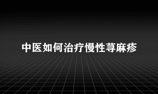 中医如何治疗慢性荨麻疹