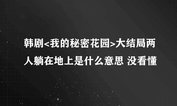 韩剧<我的秘密花园>大结局两人躺在地上是什么意思 没看懂