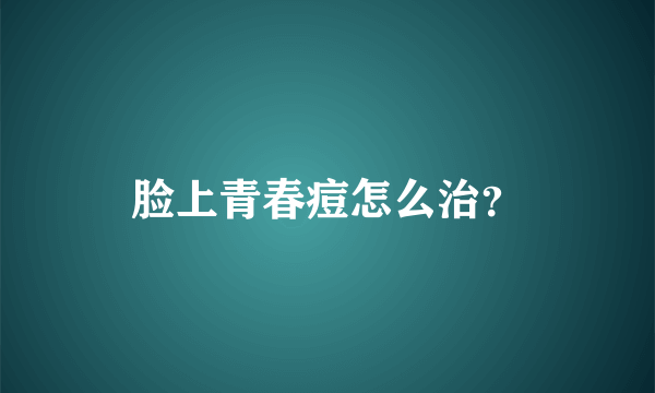 脸上青春痘怎么治？