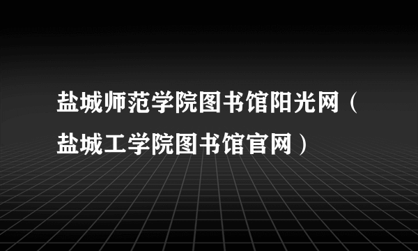 盐城师范学院图书馆阳光网（盐城工学院图书馆官网）