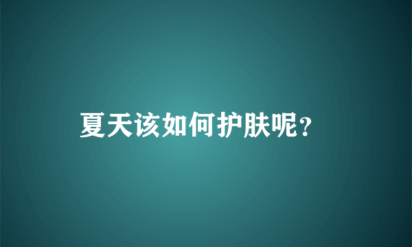 夏天该如何护肤呢？ 