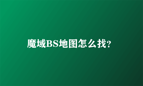 魔域BS地图怎么找？