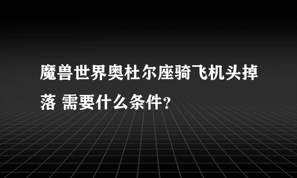 魔兽世界奥杜尔座骑飞机头掉落 需要什么条件？