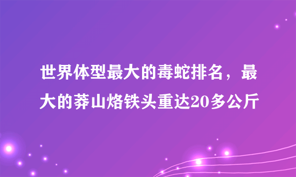 世界体型最大的毒蛇排名，最大的莽山烙铁头重达20多公斤