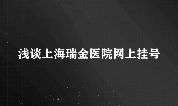 浅谈上海瑞金医院网上挂号