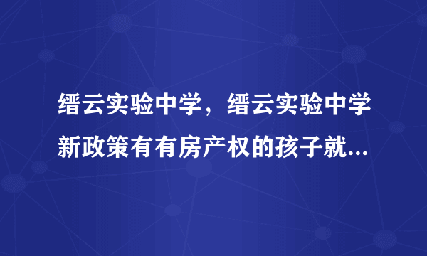 缙云实验中学，缙云实验中学新政策有有房产权的孩子就可以到缙云县实验中学  搜