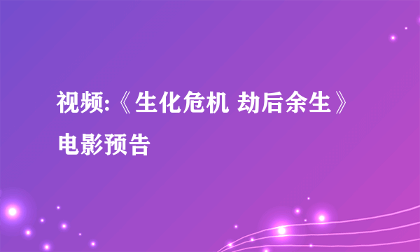 视频:《生化危机 劫后余生》电影预告