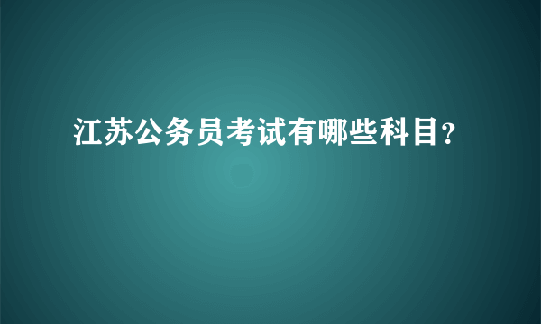 江苏公务员考试有哪些科目？