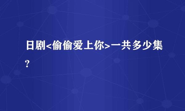 日剧<偷偷爱上你>一共多少集?