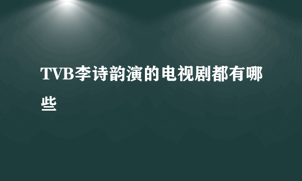 TVB李诗韵演的电视剧都有哪些