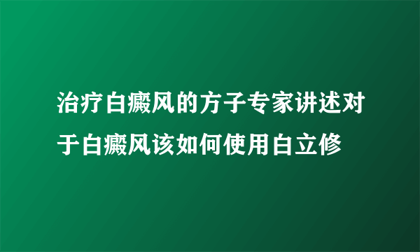 治疗白癜风的方子专家讲述对于白癜风该如何使用白立修