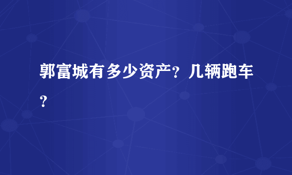 郭富城有多少资产？几辆跑车？