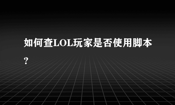 如何查LOL玩家是否使用脚本？