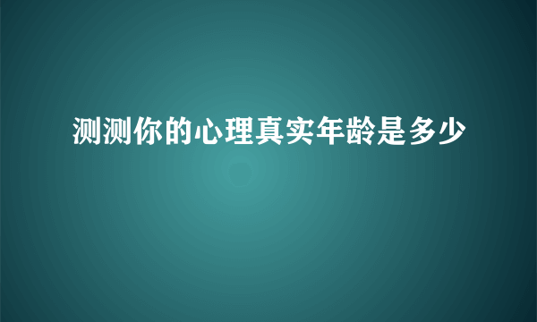 测测你的心理真实年龄是多少