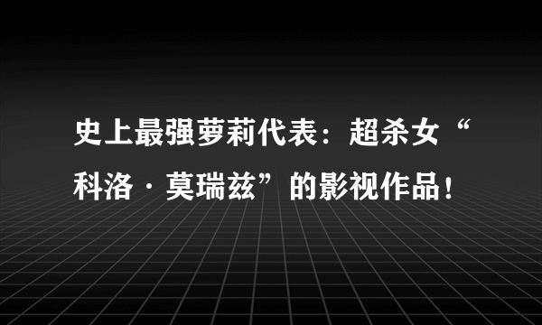 史上最强萝莉代表：超杀女“科洛·莫瑞兹”的影视作品！