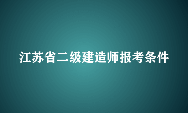 江苏省二级建造师报考条件