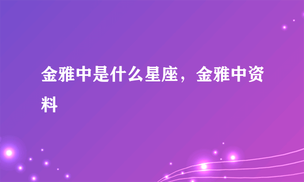 金雅中是什么星座，金雅中资料