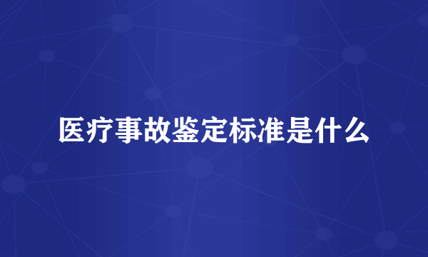 医疗事故鉴定标准是什么