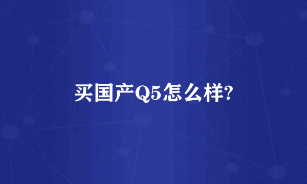 买国产Q5怎么样?