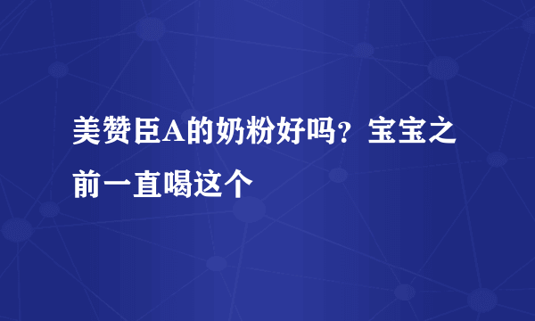 美赞臣A的奶粉好吗？宝宝之前一直喝这个