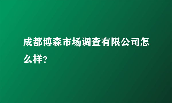 成都博森市场调查有限公司怎么样？