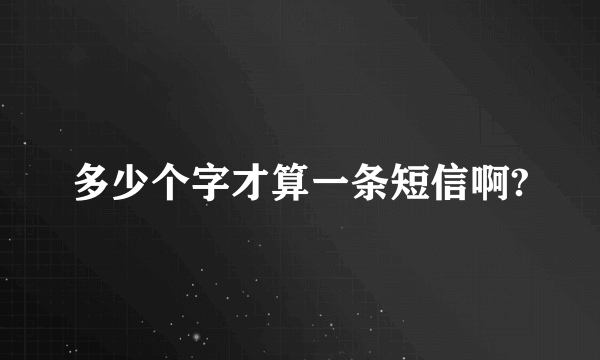 多少个字才算一条短信啊?