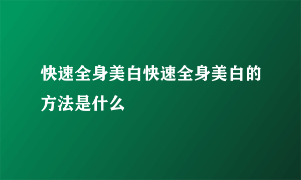 快速全身美白快速全身美白的方法是什么