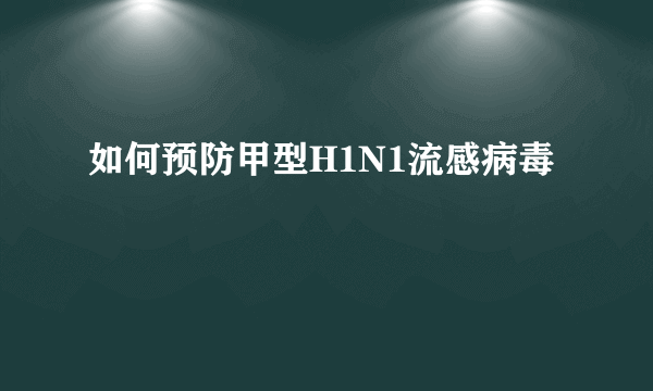 如何预防甲型H1N1流感病毒