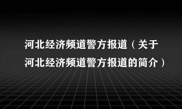 河北经济频道警方报道（关于河北经济频道警方报道的简介）