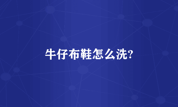 牛仔布鞋怎么洗?