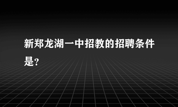 新郑龙湖一中招教的招聘条件是？