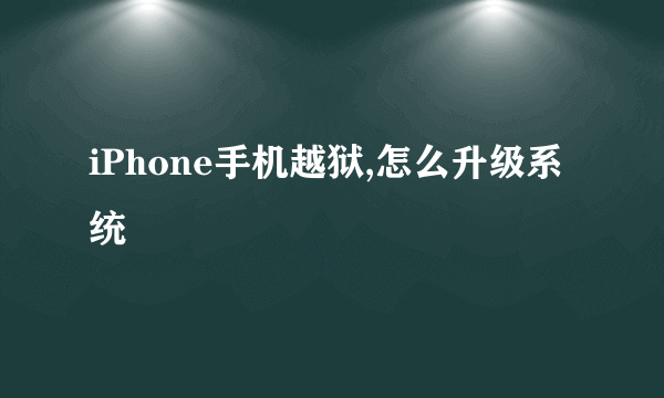 iPhone手机越狱,怎么升级系统