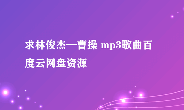 求林俊杰—曹操 mp3歌曲百度云网盘资源