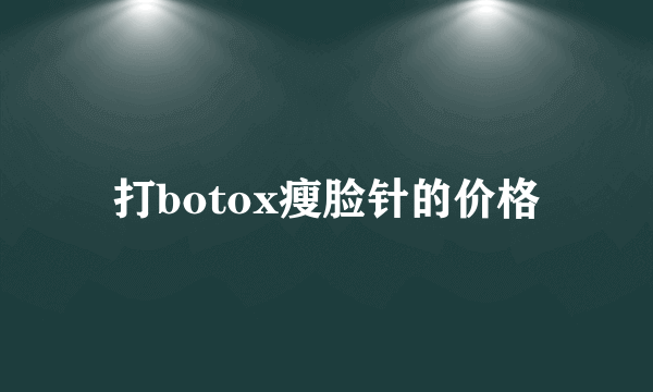 打botox瘦脸针的价格