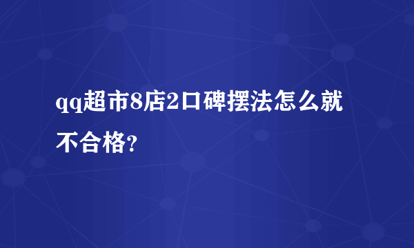 qq超市8店2口碑摆法怎么就不合格？