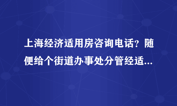 上海经济适用房咨询电话？随便给个街道办事处分管经适房的部门电话也行