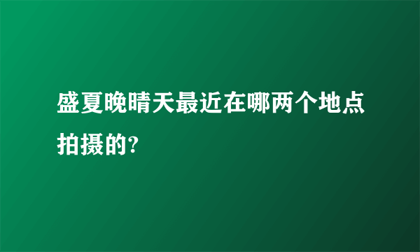 盛夏晚晴天最近在哪两个地点拍摄的?