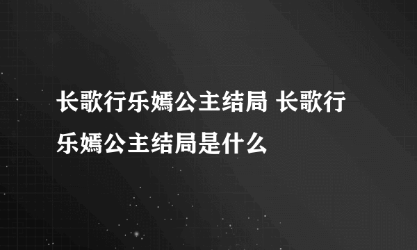 长歌行乐嫣公主结局 长歌行乐嫣公主结局是什么