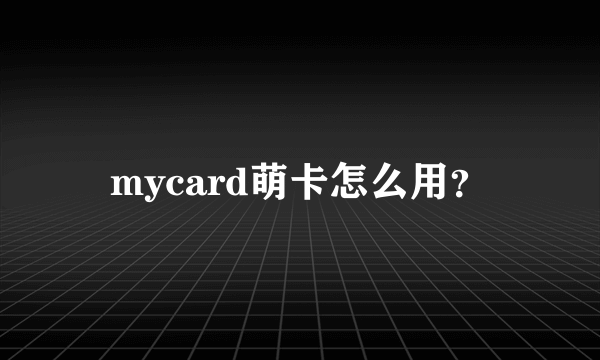 mycard萌卡怎么用？