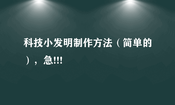 科技小发明制作方法（简单的），急!!!