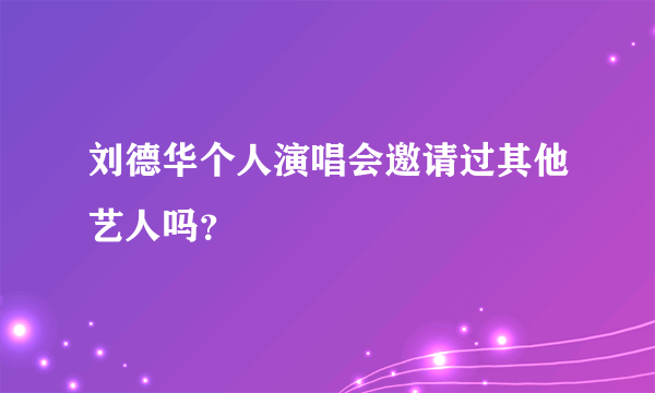 刘德华个人演唱会邀请过其他艺人吗？